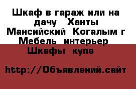 Шкаф в гараж или на дачу - Ханты-Мансийский, Когалым г. Мебель, интерьер » Шкафы, купе   